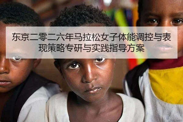 东京二零二六年马拉松女子体能调控与表现策略专研与实践指导方案