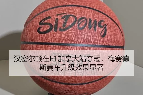 汉密尔顿在F1加拿大站夺冠，梅赛德斯赛车升级效果显著