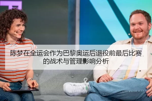 陈梦在全运会作为巴黎奥运后退役前最后比赛的战术与管理影响分析